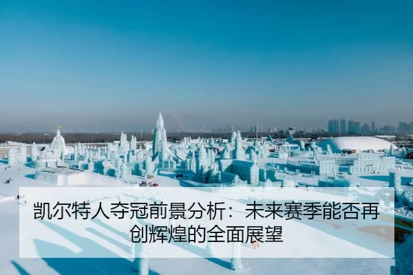 凯尔特人夺冠前景分析：未来赛季能否再创辉煌的全面展望